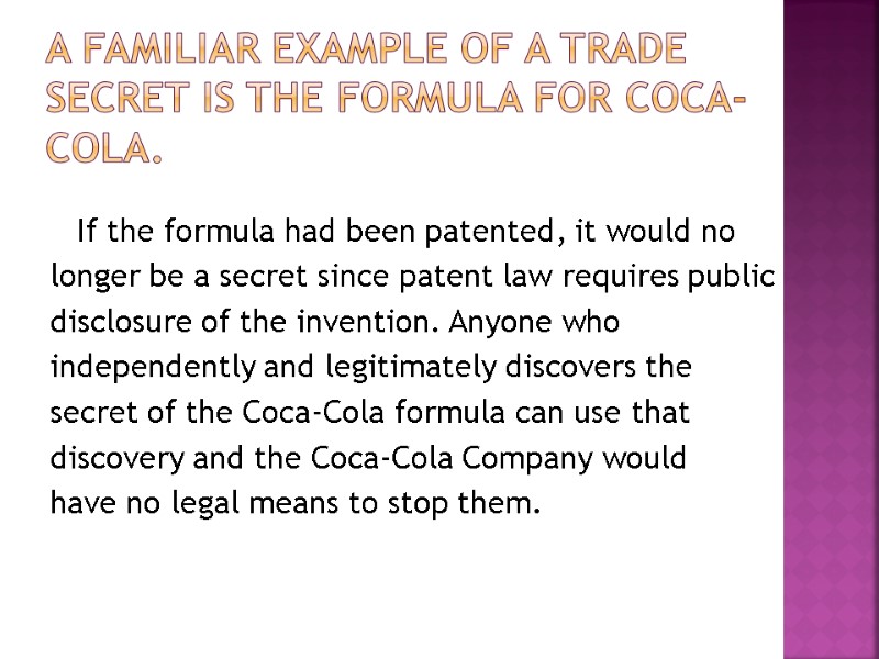 A familiar example of a trade secret is the formula for Coca-Cola.  If
